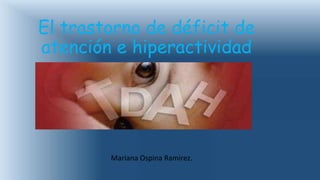El trastorno de déficit de
atención e hiperactividad
Mariana Ospina Ramirez.
 