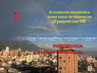 El trastorno metabólico 
como causa de muerte en 
el paciente con VIH. 
INFECTOLOGIA. 
Profesor Universitario. 
 