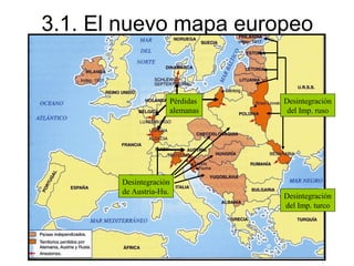 3.1. El nuevo mapa europeo


                    Pérdidas   Desintegración
                    alemanas    del Imp. ruso




       Desintegración
       de Austria-Hu.
                               Desintegración
                               del Imp. turco
 
