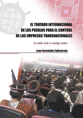 EL TRATADO INTERNACIONAL
DE LOS PUEBLOS PARA EL CONTROL
DE LAS EMPRESAS TRANSNACIONALES
Juan Hernández Zubizarreta
Un análisis desde la sociología jurídica
 