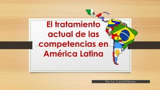 El tratamiento
actual de las
competencias en
América Latina

Por: Lic. Lorybell Moreno.

 