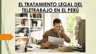 EL TRATAMIENTO LEGAL DEL
TELETRABAJO EN EL PERÚ
 