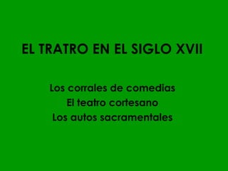 EL TRATRO EN EL SIGLO XVII

    Los corrales de comedias
        El teatro cortesano
     Los autos sacramentales
 