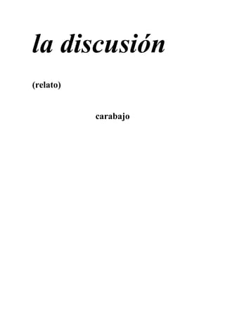 la discusión
(relato)
carabajo
 