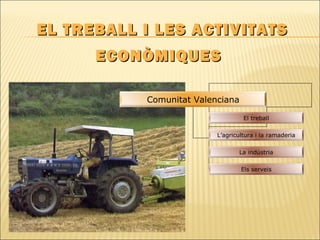 EL TREBALL I LES ACTIVITATSEL TREBALL I LES ACTIVITATS
ECONÒMIQUESECONÒMIQUES
Comunitat Valenciana
El treball
L’agricultura i la ramaderia
La indústria
Els serveis
 