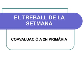 EL TREBALL DE LA SETMANA COAVALUACIÓ A 2N PRIMÀRIA 