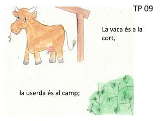 TP 09
La vaca és a la
cort,
la userda és al camp;
 