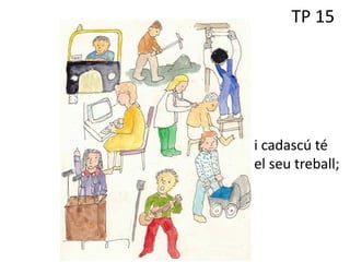 TP 15
i cadascú té
el seu treball;
 