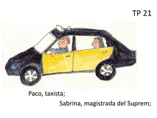 TP 21
Sabrina, magistrada del Suprem;
Paco, taxista;
 