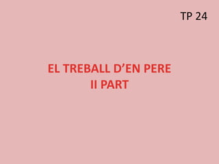 EL TREBALL D’EN PERE
II PART
TP 24
 
