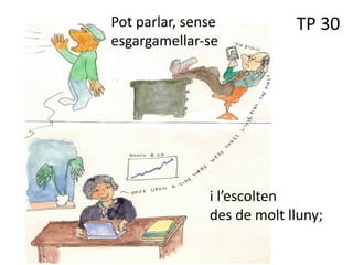 TP 30
i l’escolten
des de molt lluny;
Pot parlar, sense
esgargamellar-se
 