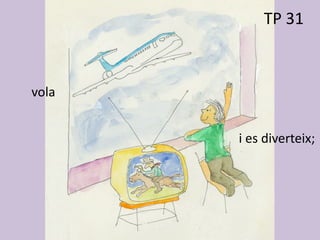 vola
i es diverteix;
TP 31
 