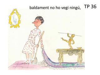 TP 36
baldament no ho vegi ningú,
 