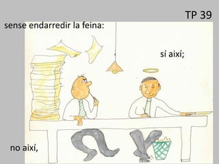 TP 39
sense endarredir la feina:
no així,
sí així;
 