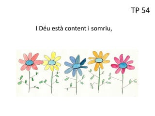 TP 54
I Déu està content i somriu,
 