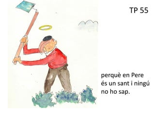 TP 55
perquè en Pere
és un sant i ningú
no ho sap.
 