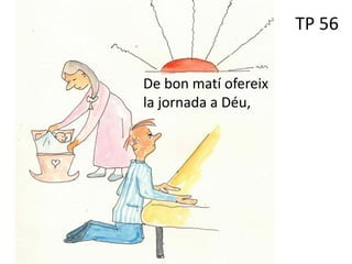 TP 56
De bon matí ofereix
la jornada a Déu,
 
