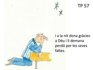 TP 57
i a la nit dona gràcies
a Déu i li demana
perdó per les seves
faltes.
 