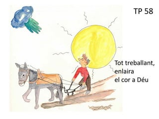 TP 58
Tot treballant,
enlaira
el cor a Déu
 