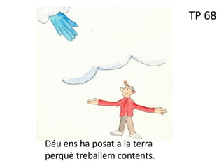 TP 68
Déu ens ha posat a la terra
perquè treballem contents.
 