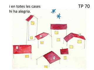 TP 70
i en totes les cases
hi ha alegria.
 