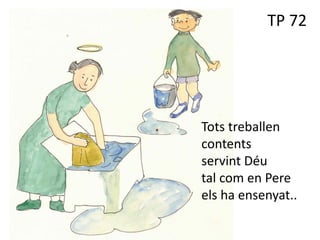TP 72
Tots treballen
contents
servint Déu
tal com en Pere
els ha ensenyat..
 