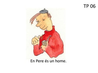 En Pere és un home.
TP 06
 