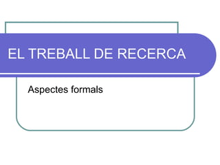 EL TREBALL DE RECERCA Aspectes formals 