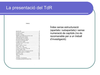 La presentació del TdR Índex sense estructuració (apartats i subapartats) i sense numeració de capítols (no és recomanable per a un treball d’investigació) 