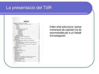 La presentació del TdR Índex amb estructura i sense numeració de capítols (no és recomanable per a un treball d’investigació) 