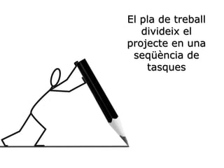 El pla de treball
divideix el
projecte en una
seqüència de
tasques
 