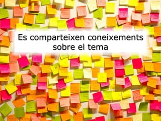 Es comparteixen coneixements
sobre el tema
 