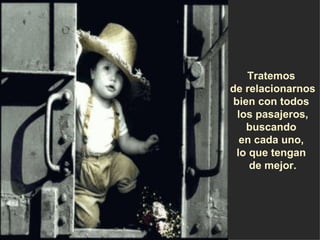 Tratemos  de relacionarnos bien con todos  los pasajeros, buscando  en cada uno,  lo que tengan  de mejor. 