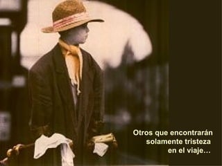 Otros que encontrarán solamente tristeza  en el viaje…  