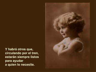 Y habrá otros que,  circulando por el tren,  estarán siempre listos para ayudar  a quien lo necesite.    