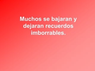 Muchos se bajaran y
dejaran recuerdos
imborrables.

 