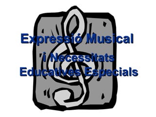 Expressió Musical  i  Necessitats Educatives Especials 