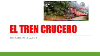 EL TREN CRUCERO
TURISMO EN ECUADOR
 