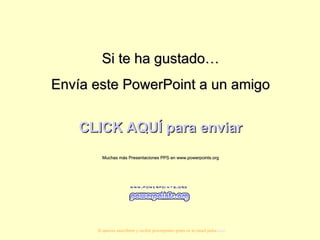Si te ha gustado… Envía este PowerPoint a un amigo CLICK AQUÍ para enviar Muchas más Presentaciones PPS en www.powerpoints.org Si quieres suscribirte y recibir powerpoints gratis en tu email pulsa  aquí 