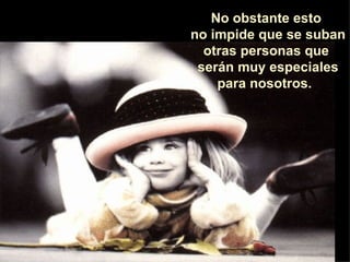 No obstante esto  no impide que se suban  otras personas que  serán muy especiales para nosotros.    