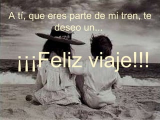 A tí, que eres parte de mi tren, te deseo un...  ¡¡¡Feliz viaje!!! 
