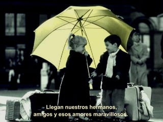 Llegan nuestros hermanos, amigos y esos amores maravillosos.  