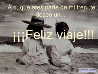 A tí, que eres parte de mi tren, te deseo un...  ¡¡¡Feliz viaje!!! 