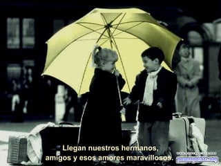Llegan nuestros hermanos, amigos y esos amores maravillosos.  