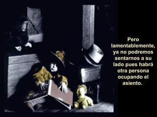 Pero
lamentablemente,
 ya no podremos
  sentarnos a su
 lado pues habrá
   otra persona
   ocupando el
     asiento.
 