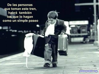 De las personas
que toman este tren,
habrá también
los que lo hagan
como un simple paseo
 