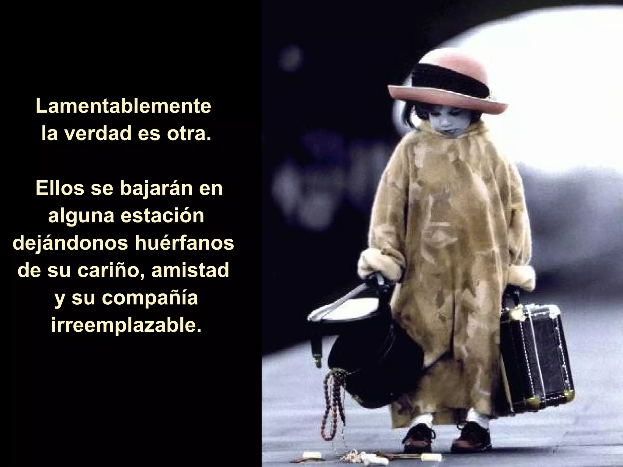 Lamentablemente  la verdad es otra. Ellos se bajarán en alguna estación dejándonos huérfanos  de su cariño, amistad  y su compañía irreemplazable. 