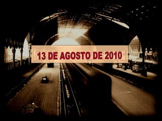 Estación 13 de agosto 2010 13 DE AGOSTO DE 2010 