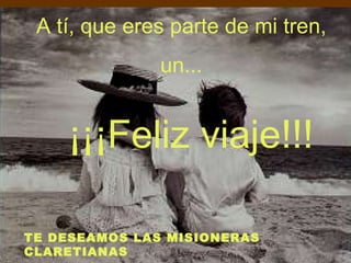 A tí, que eres parte de mi tren,  un...  ¡¡¡Feliz viaje!!! TE DESEAMOS LAS MISIONERAS CLARETIANAS 