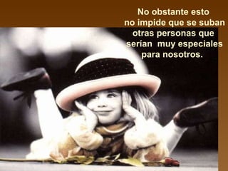 No obstante esto  no impide que se suban  otras personas que  serían  muy especiales para nosotros.   